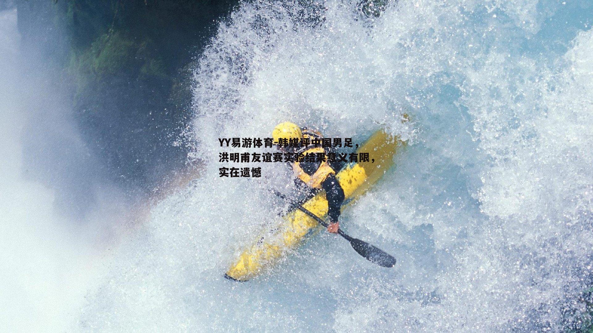 韩媒评中国男足，洪明甫友谊赛实验结果意义有限，实在遗憾